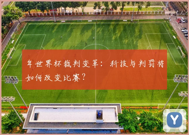 年世界杯裁判变革：科技与判罚将如何改变比赛？