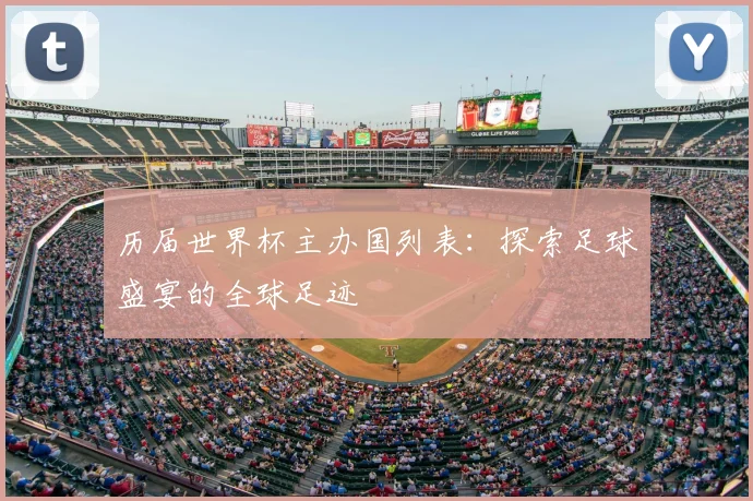历届世界杯主办国列表:探索足球盛宴的全球足迹