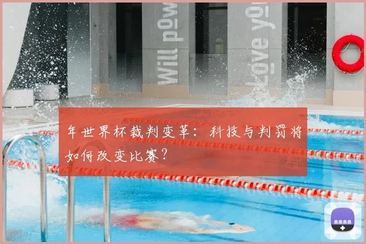 年世界杯裁判变革:科技与判罚将如何改变比赛?